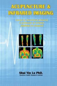 Acupuncture and Infrared Imaging: Essays by Theoretical Physicist & Professor of Oriental Medicine in Research di Shui Yin Lo edito da Ehgbooks
