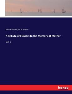 A Tribute of Flowers to the Memory of Mother di John F McCoy, D. H. Wever edito da hansebooks