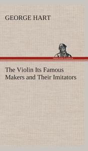 The Violin Its Famous Makers and Their Imitators di George Hart edito da TREDITION CLASSICS
