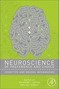 Neuroscience of Preference and Choice: Cognitive and Neural Mechanisms di Raymond J. Dolan edito da ACADEMIC PR INC