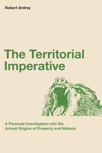The Territorial Imperative: A Personal Inquiry Into the Animal Origins of Property and Nations di Robert Ardrey edito da Storydesign Ltd