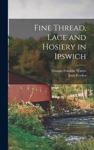 Fine Thread, Lace and Hosiery in Ipswich di Thomas Franklin Waters, Jesse Fewkes edito da LEGARE STREET PR
