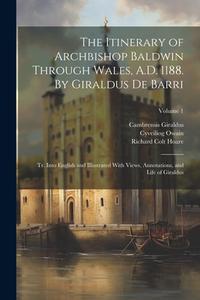 The Itinerary of Archbishop Baldwin Through Wales, A.D. 1188. By Giraldus de Barri; tr. Into English and Illustrated With Views, Annotations, and Life di Richard Colt Hoare, Cambrensis Giraldus, Cyveiliog Owain edito da LEGARE STREET PR
