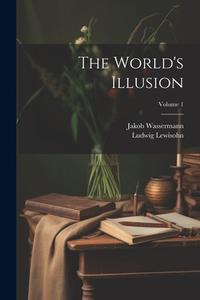 The World's Illusion; Volume 1 di Jakob Wassermann, Ludwig Lewisohn edito da LEGARE STREET PR