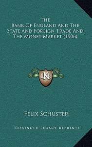 The Bank of England and the State and Foreign Trade and the Money Market (1906) di Felix Schuster edito da Kessinger Publishing