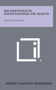 Archaeological Investigations on Agattu: Aleutian Islands di Albert Clanton Spaulding edito da Literary Licensing, LLC