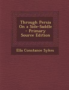 Through Persia on a Side-Saddle di Ella Constance Sykes edito da Nabu Press