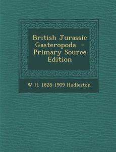 British Jurassic Gasteropoda di W. H. 1828-1909 Hudleston edito da Nabu Press