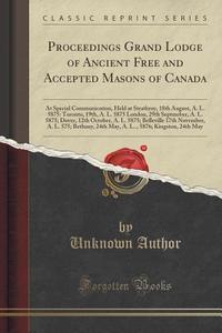 Proceedings Grand Lodge Of Ancient Free And Accepted Masons Of Canada di Unknown Author edito da Forgotten Books