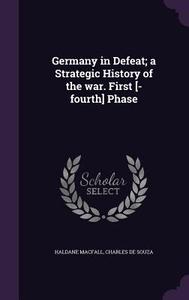 Germany In Defeat; A Strategic History Of The War. First [-fourth] Phase di Haldane Macfall, Charles De Souza edito da Palala Press