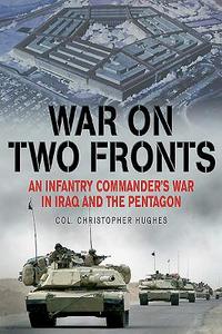 War on Two Fronts: An Infantry Commander's War in Iraq and the Pentagon di Christopher Hughes edito da CASEMATE