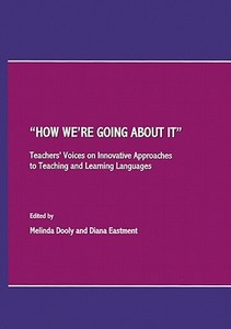"how We\'re Going About It": Teachers\' Voices On Innovative Approaches To Teaching And Learning Languages edito da Cambridge Scholars Publishing
