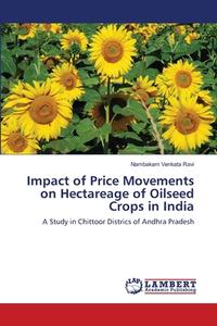 Impact of Price Movements on Hectareage of Oilseed Crops in India di Nambakam Venkata Ravi edito da LAP Lambert Academic Publishing