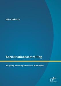 Sozialisationscontrolling: So gelingt die Integration neuer Mitarbeiter di Klaus Heinicke edito da Diplomica Verlag
