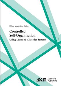 Controlled self-organisation using learning classifier systems di Urban Maximilian Richter edito da Karlsruher Institut für Technologie