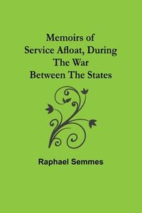 Memoirs of Service Afloat, During the War Between the States di Raphael Semmes edito da Alpha Editions