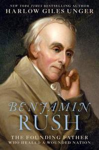 Dr. Benjamin Rush: The Founding Father Who Healed a Wounded Nation di Harlow Giles Unger edito da DA CAPO LIFELONG BOOKS