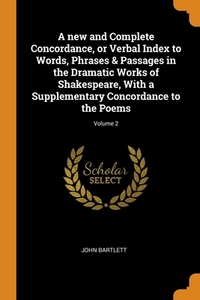 A New And Complete Concordance, Or Verbal Index To Words, Phrases & Passages In The Dramatic Works Of Shakespeare, With A Supplementary Concordance To di JOHN BARTLETT edito da Franklin Classics
