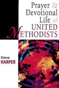 Prayer and Devotional Life of United Methodists di Steve Harper edito da Abingdon Press