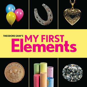 Theodore Gray's My First Elements di Theodore Gray edito da Hachette Book Group USA