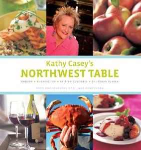 Kathy Casey's Northwest Table: Oregon, Washington, British Columbia, Southern Alaska di Kathy Casey edito da Chronicle Books (CA)
