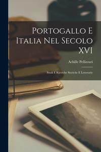 Portogallo e Italia nel Secolo XVI: Studi e ricerche storiche e letterarie di Achille Pellizzari edito da LEGARE STREET PR