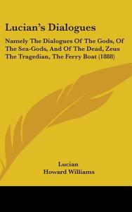 Lucian's Dialogues: Namely the Dialogues of the Gods, of the Sea-Gods, and of the Dead, Zeus the Tragedian, the Ferry Boat (1888) di Lucian edito da Kessinger Publishing