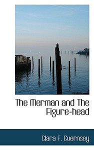 The Merman And The Figure-head di Clara F Guernsey edito da Bibliolife