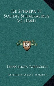 de Sphaera Et Solidis Sphaeralibus V2 (1644) di Evangelista Torricelli edito da Kessinger Publishing