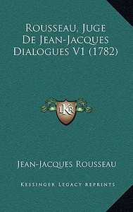 Rousseau, Juge de Jean-Jacques Dialogues V1 (1782) di Jean Jacques Rousseau edito da Kessinger Publishing