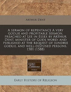 A Sermon Of Repentance A Very Godlie And di Arthur Dent edito da Proquest, Eebo Editions