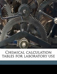 Chemical Calculation Tables For Laborato di Horace L. 1855 Wells edito da Nabu Press