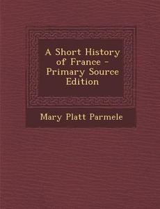 Short History of France di Mary Platt Parmele edito da Nabu Press