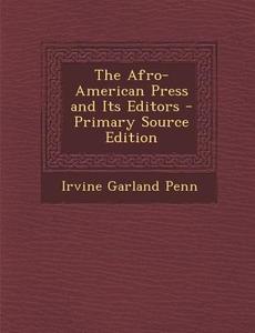 The Afro-American Press and Its Editors di Irvine Garland Penn edito da Nabu Press