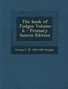 The Book of Judges Volume 6 - Primary Source Edition di George C. M. 1826-1904 Douglas edito da Nabu Press