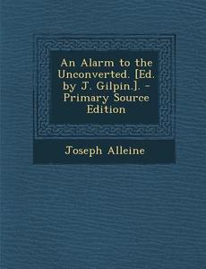 An Alarm to the Unconverted. [Ed. by J. Gilpin.]. - Primary Source Edition di Joseph Alleine edito da Nabu Press