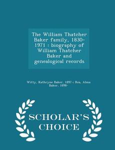 The William Thatcher Baker Family, 1830-1971 edito da Scholar's Choice
