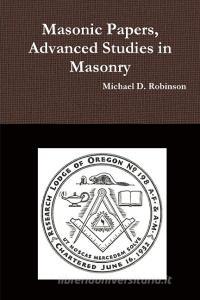 Masonic Papers, Advanced Studies in Masonry di Michael D. Robinson edito da LULU PR