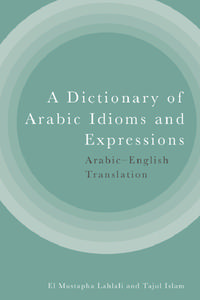 A Dictionary of Arabic Idioms and Expressions: Arabic-English Translation di El Mustapha Lahlali, Tajul Islam edito da EDINBURGH UNIV PR