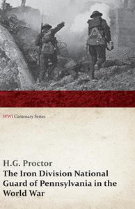The Iron Division National Guard of Pennsylvania in the World War (WWI Centenary Series) di H. G. Proctor edito da READ BOOKS
