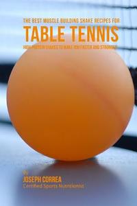 The Best Muscle Building Shake Recipes for Table Tennis: High Protein Shakes to Make You Faster and Stronger di Correa (Certified Sports Nutritionist) edito da Createspace