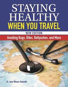 Staying Healthy When You Travel, New Edition: Avoiding Bugs, Bites, Bellyaches, and More di Jane Wilson-Howarth edito da COMPANIONHOUSE BOOKS