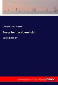 Songs for the Household di Catherine Winkworth edito da hansebooks