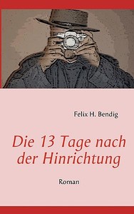 Die 13 Tage Nach Der Hinrichtung di Felix H. Bendig edito da Books on Demand