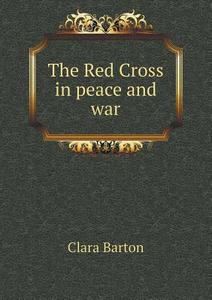 The Red Cross In Peace And War di Clara Barton edito da Book On Demand Ltd.