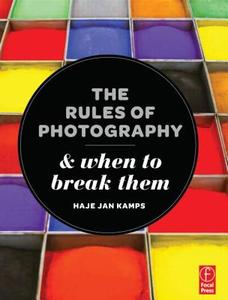 The Rules of Photography and When to Break Them di Haje Jan Kamps edito da Focal Press