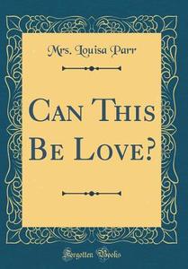Can This Be Love? (Classic Reprint) di Mrs Louisa Parr edito da Forgotten Books