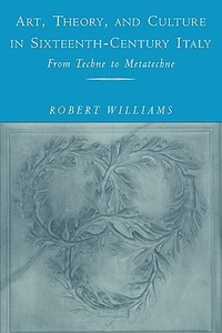 Art, Theory, and Culture in Sixteenth-Century Italy di Robert Williams edito da Cambridge University Press