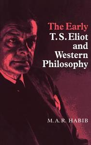 The Early T. S. Eliot and Western Philosophy di M. A. R. Habib, Rafey Habib edito da Cambridge University Press