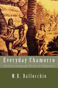 Everyday Chamorro: Chamorro Language Phrases for Beginners di M. B. Dallocchio edito da Desert Instituteup